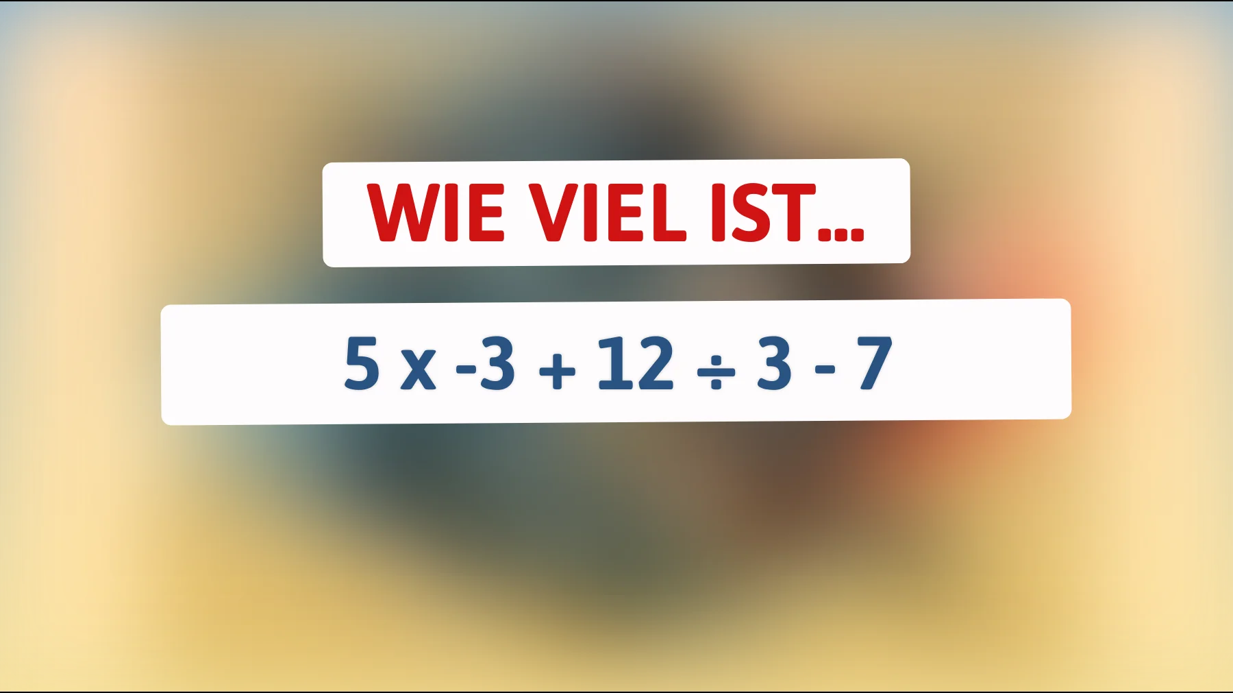 Nur die Schlausten lösen dieses Rätsel: Können Sie die richtige Lösung für 5 x -3 + 12 ÷ 3 - 7 finden?"